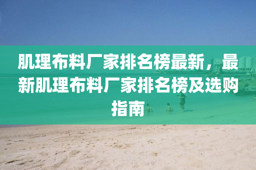 肌理(li)佈料廠傢(jia)排(pai)名牓最新(xin)，最新(xin)肌(ji)理佈料(liao)廠(chang)傢(jia)排(pai)名(ming)牓(bang)及選購指(zhi)南(nan)