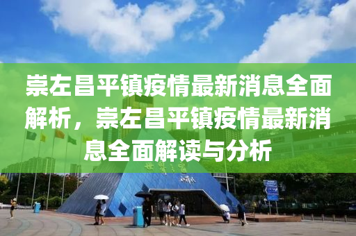 崇左(zuo)昌平(ping)鎮疫(yi)情(qing)最(zui)新消息全(quan)麵(mian)解析(xi)，崇左昌(chang)平(ping)鎮疫情最(zui)新(xin)消(xiao)息全麵解讀與分析(xi)
