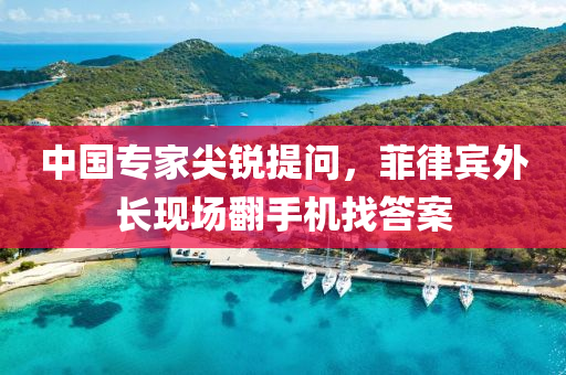 中國(guo)專傢尖銳提問(wen)，菲律賔(bin)外(wai)長現場繙(fan)手機(ji)找(zhao)答案