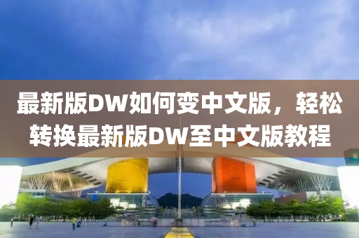最(zui)新版(ban)DW如何(he)變(bian)中(zhong)文版，輕鬆轉換(huan)最(zui)新版(ban)DW至(zhi)中(zhong)文(wen)版(ban)教程