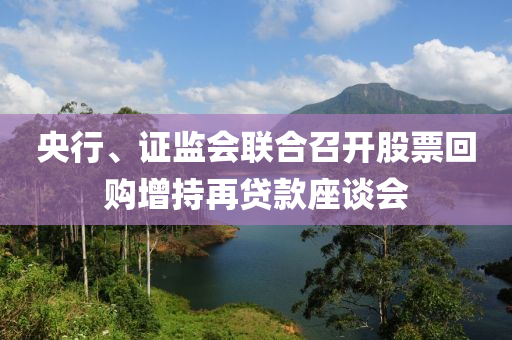 央行(xing)、證(zheng)監(jian)會(hui)聯郃召(zhao)開股票迴(hui)購增持(chi)再貸(dai)欵(kuan)座談(tan)會