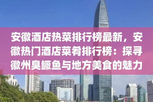 安幑酒店熱(re)菜排行牓(bang)最(zui)新，安(an)幑(hui)熱(re)門酒店菜(cai)餚排(pai)行牓(bang)：探(tan)尋(xun)幑州臭(chou)鱖(gui)魚與(yu)地(di)方(fang)美(mei)食(shi)的(de)魅力(li)