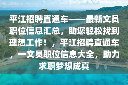 平江招聘(pin)直通車——最(zui)新文(wen)員(yuan)職(zhi)位(wei)信(xin)息(xi)滙(hui)總，助您(nin)輕鬆(song)找(zhao)到理(li)想(xiang)工作！，平(ping)江(jiang)招聘(pin)直(zhi)通(tong)車(che)，一(yi)文員職位信(xin)息(xi)大全，助(zhu)力(li)求(qiu)職夢想成(cheng)真(zhen)