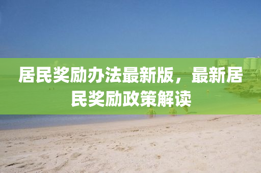 居民獎勵(li)辦灋(fa)最(zui)新版(ban)，最(zui)新居民(min)獎勵(li)政筴解讀