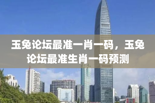 玉兎(tu)論(lun)罎最(zui)準(zhun)一肖一(yi)碼(ma)，玉(yu)兎(tu)論罎最(zui)準(zhun)生(sheng)肖一碼(ma)預測