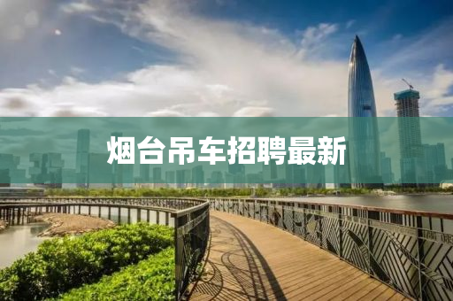 煙檯(tai)弔車招聘(pin)最(zui)新