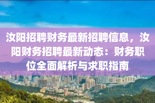 汝陽招(zhao)聘(pin)財(cai)務最(zui)新(xin)招(zhao)聘(pin)信(xin)息(xi)，汝陽財務(wu)招(zhao)聘(pin)最(zui)新動(dong)態：財(cai)務(wu)職(zhi)位(wei)全(quan)麵(mian)解(jie)析(xi)與(yu)求職指南