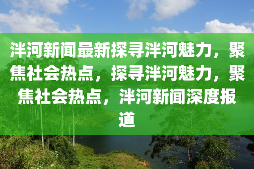 泮河(he)新聞(wen)最(zui)新探尋泮(pan)河(he)魅力(li)，聚(ju)焦社(she)會熱(re)點，探尋(xun)泮(pan)河(he)魅(mei)力，聚焦(jiao)社(she)會(hui)熱(re)點，泮河新聞(wen)深度(du)報(bao)道