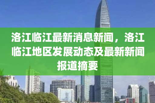 洛(luo)江(jiang)臨江最(zui)新消息(xi)新(xin)聞，洛(luo)江(jiang)臨江(jiang)地(di)區(qu)髮(fa)展動態及(ji)最新(xin)新聞(wen)報(bao)道摘(zhai)要(yao)