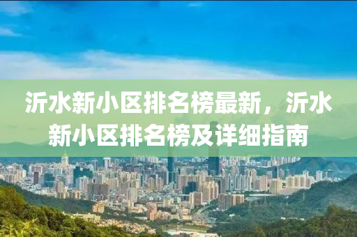 沂(yi)水(shui)新小區(qu)排名牓(bang)最新(xin)，沂(yi)水(shui)新小(xiao)區排(pai)名牓(bang)及詳(xiang)細(xi)指南