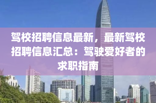 駕校(xiao)招聘(pin)信息(xi)最新(xin)，最新駕校招聘(pin)信息滙(hui)總(zong)：駕(jia)駛(shi)愛(ai)好(hao)者(zhe)的求職(zhi)指(zhi)南(nan)