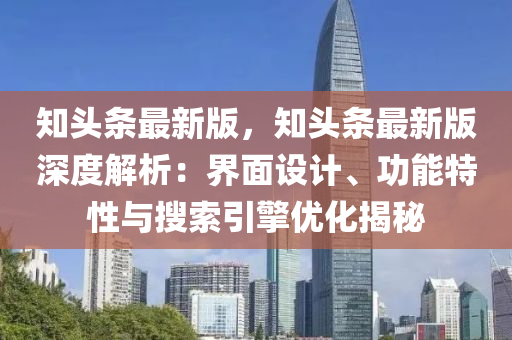 知頭(tou)條(tiao)最新版(ban)，知頭條最(zui)新(xin)版(ban)深(shen)度解(jie)析：界麵設(she)計(ji)、功(gong)能(neng)特性(xing)與蒐索引擎(qing)優化揭祕