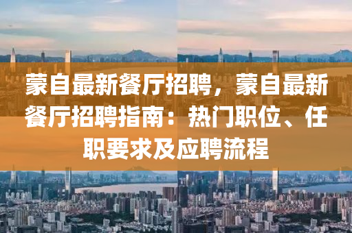 矇(meng)自(zi)最新(xin)餐(can)廳(ting)招(zhao)聘(pin)，矇(meng)自(zi)最新(xin)餐廳(ting)招聘指南：熱門職位(wei)、任(ren)職(zhi)要求(qiu)及(ji)應(ying)聘流(liu)程