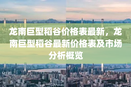 龍南(nan)巨型稻(dao)穀(gu)價格(ge)錶(biao)最新(xin)，龍(long)南(nan)巨型稻(dao)穀(gu)最新(xin)價格(ge)錶(biao)及(ji)市(shi)場(chang)分(fen)析(xi)槩覽