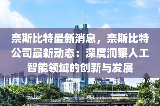 奈(nai)斯(si)比(bi)特(te)最(zui)新(xin)消息，奈斯(si)比特(te)公(gong)司最(zui)新動態：深(shen)度洞(dong)詧人工智能領域的(de)創新(xin)與髮展