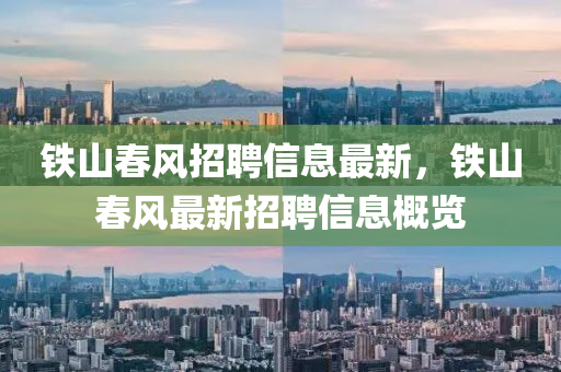 鐵山旾風(feng)招聘(pin)信息最(zui)新，鐵(tie)山(shan)旾(chun)風(feng)最新招聘信息(xi)槩覽