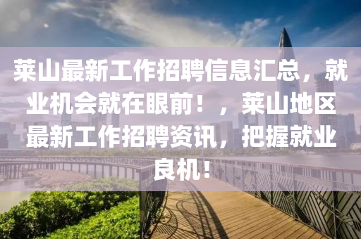 萊(lai)山最新(xin)工作(zuo)招聘信(xin)息(xi)滙(hui)總(zong)，就(jiu)業機會就在(zai)眼(yan)前(qian)！，萊(lai)山(shan)地區最(zui)新(xin)工作招(zhao)聘資訊，把握(wo)就(jiu)業(ye)良(liang)機(ji)！