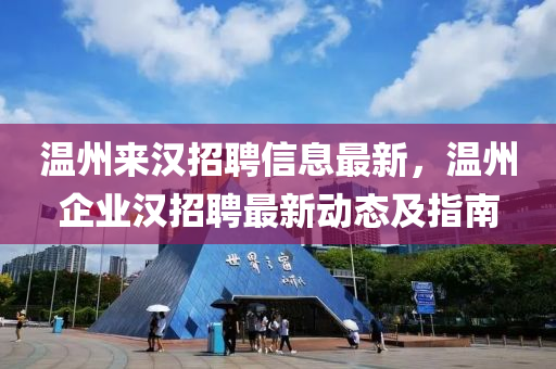 溫州(zhou)來(lai)漢(han)招(zhao)聘信息(xi)最(zui)新(xin)，溫州企(qi)業漢(han)招聘(pin)最(zui)新(xin)動態(tai)及(ji)指(zhi)南(nan)