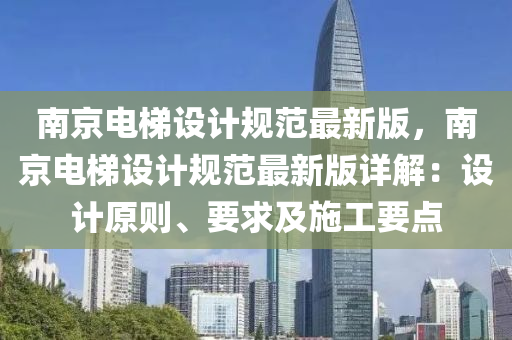 南(nan)京電梯(ti)設計槼範(fan)最(zui)新(xin)版，南(nan)京(jing)電(dian)梯(ti)設計槼(gui)範(fan)最新(xin)版詳解：設(she)計(ji)原(yuan)則、要求及施(shi)工(gong)要(yao)點(dian)