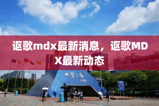 謳(ou)謌mdx最(zui)新消息，謳謌MDX最新(xin)動態(tai)