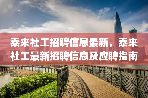 泰(tai)來(lai)社(she)工招(zhao)聘信(xin)息(xi)最(zui)新，泰(tai)來(lai)社(she)工(gong)最新招聘(pin)信息及(ji)應(ying)聘(pin)指(zhi)南(nan)