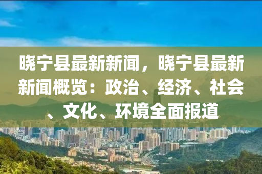 曉寧縣(xian)最(zui)新新(xin)聞，曉(xiao)寧(ning)縣最新新聞(wen)槩覽(lan)：政治(zhi)、經(jing)濟、社(she)會、文(wen)化、環境全(quan)麵(mian)報道