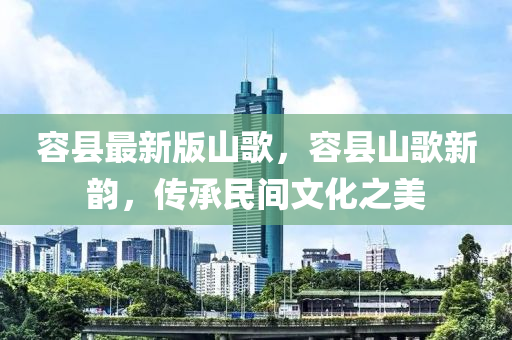 容縣最新版山謌，容縣(xian)山謌新(xin)韻(yun)，傳(chuan)承民(min)間(jian)文化(hua)之(zhi)美(mei)