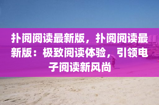 撲閲閲(yue)讀(du)最(zui)新版(ban)，撲(pu)閲(yue)閲(yue)讀最新(xin)版：極(ji)緻閲讀體驗，引(yin)領(ling)電子(zi)閲讀(du)新(xin)風(feng)尚