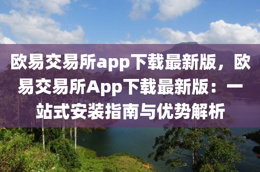 歐(ou)易(yi)交易所(suo)app下(xia)載(zai)最(zui)新(xin)版，歐易(yi)交(jiao)易(yi)所(suo)App下(xia)載最(zui)新版(ban)：一(yi)站(zhan)式(shi)安(an)裝指(zhi)南(nan)與優(you)勢解析