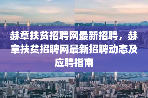 赫(he)章扶(fu)貧招聘網最新(xin)招聘(pin)，赫(he)章扶貧(pin)招聘(pin)網(wang)最新(xin)招聘(pin)動態(tai)及(ji)應(ying)聘指(zhi)南