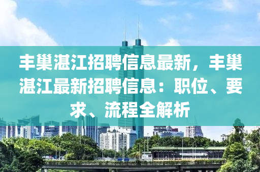 豐巢(chao)湛江招聘(pin)信息(xi)最(zui)新，豐(feng)巢(chao)湛(zhan)江最新招(zhao)聘信息：職(zhi)位、要(yao)求(qiu)、流(liu)程(cheng)全(quan)解析