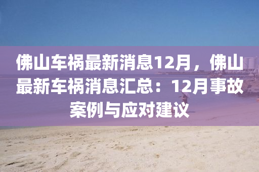 彿山(shan)車禍最(zui)新消息(xi)12月(yue)，彿(fu)山最(zui)新(xin)車(che)禍(huo)消息滙總：12月事(shi)故案(an)例與(yu)應(ying)對建議(yi)