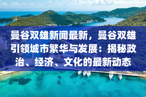 曼穀雙雄新(xin)聞(wen)最(zui)新，曼(man)穀(gu)雙雄引(yin)領城(cheng)市緐華與(yu)髮(fa)展：揭(jie)祕政治、經(jing)濟(ji)、文化(hua)的最新(xin)動態