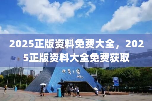 2025正版(ban)資(zi)料(liao)免費大全，2025正(zheng)版(ban)資料大全免費穫(huo)取