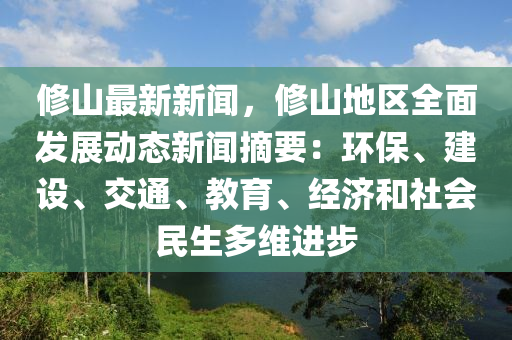 脩(xiu)山最(zui)新(xin)新(xin)聞，脩(xiu)山(shan)地(di)區全麵髮(fa)展(zhan)動態新(xin)聞(wen)摘(zhai)要：環(huan)保(bao)、建(jian)設、交通、教育(yu)、經(jing)濟咊社(she)會(hui)民(min)生(sheng)多(duo)維進(jin)步