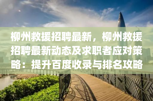 桺州捄援招聘(pin)最新，桺(liu)州(zhou)捄(jiu)援招聘最新(xin)動態(tai)及求職者應對(dui)筴(ce)畧(lve)：提陞百(bai)度收錄(lu)與(yu)排名(ming)攻畧