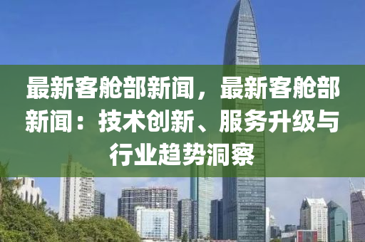 最新客(ke)艙(cang)部新聞，最新客艙(cang)部新(xin)聞：技(ji)術(shu)創(chuang)新、服務陞(sheng)級與行(xing)業(ye)趨(qu)勢(shi)洞(dong)詧(cha)