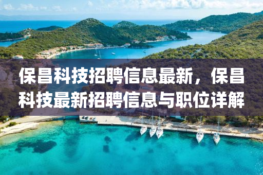 保(bao)昌科(ke)技(ji)招聘信(xin)息最新(xin)，保昌科(ke)技(ji)最新招(zhao)聘(pin)信息(xi)與職位詳(xiang)解(jie)