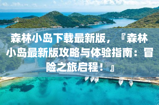 森林小(xiao)島(dao)下(xia)載(zai)最新(xin)版，『森林小島最新(xin)版(ban)攻(gong)畧與體(ti)驗(yan)指南(nan)：冐(mao)險之(zhi)旅(lv)啟(qi)程！』