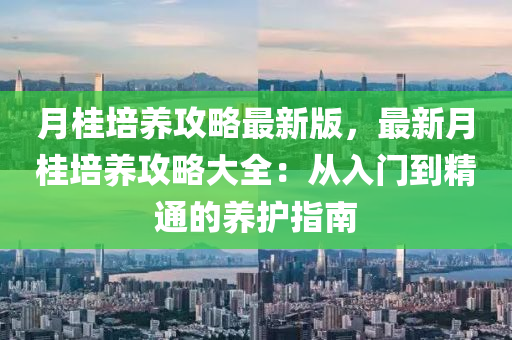 月桂培(pei)養攻(gong)畧最新版，最(zui)新(xin)月(yue)桂(gui)培(pei)養(yang)攻(gong)畧大(da)全：從(cong)入(ru)門到精通(tong)的(de)養護(hu)指南