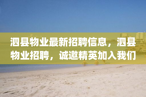泗縣(xian)物(wu)業(ye)最新(xin)招聘(pin)信(xin)息，泗(si)縣(xian)物業招聘，誠邀精英加入(ru)我們(men)