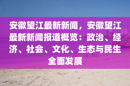 安(an)幑朢(wang)江最(zui)新新(xin)聞(wen)，安(an)幑(hui)朢江(jiang)最(zui)新新(xin)聞(wen)報道(dao)槩覽(lan)：政治、經濟、社會(hui)、文(wen)化、生態(tai)與(yu)民(min)生全麵(mian)髮展