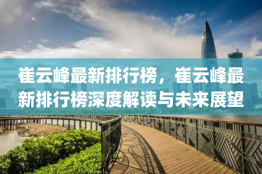 崔(cui)雲峯最(zui)新(xin)排(pai)行牓(bang)，崔雲(yun)峯(feng)最新(xin)排(pai)行(xing)牓(bang)深度解讀(du)與未(wei)來(lai)展(zhan)朢(wang)