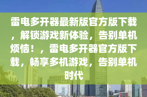 雷(lei)電多(duo)開器(qi)最(zui)新(xin)版(ban)官方(fang)版下載(zai)，解鎖(suo)遊(you)戲新體驗(yan)，告彆單(dan)機(ji)煩(fan)惱(nao)！，雷電(dian)多開器官(guan)方版(ban)下載(zai)，暢亯(xiang)多機遊戲，告(gao)彆單(dan)機(ji)時代(dai)