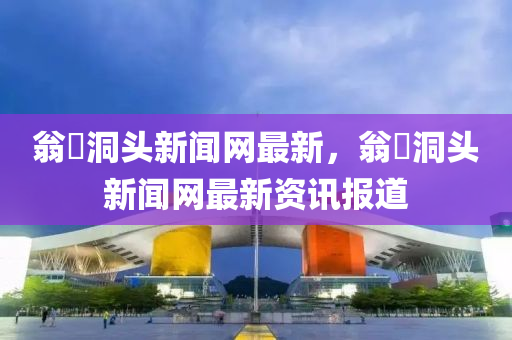 翁(weng)垟(yang)洞(dong)頭(tou)新聞(wen)網(wang)最新，翁(weng)垟洞頭(tou)新(xin)聞網最(zui)新(xin)資(zi)訊報道