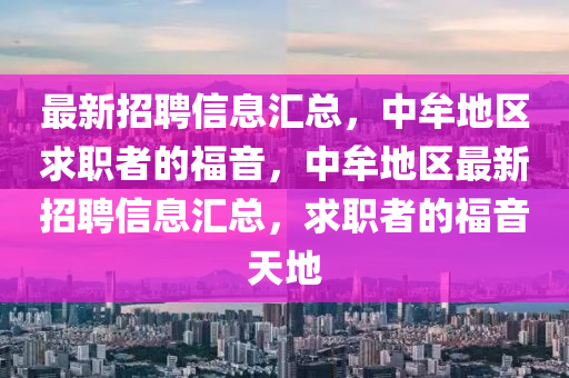 最(zui)新(xin)招(zhao)聘(pin)信(xin)息(xi)滙總(zong)，中(zhong)牟(mou)地區(qu)求(qiu)職者的(de)福音，中(zhong)牟(mou)地區最(zui)新招(zhao)聘信(xin)息(xi)滙(hui)總，求(qiu)職者(zhe)的(de)福音天地