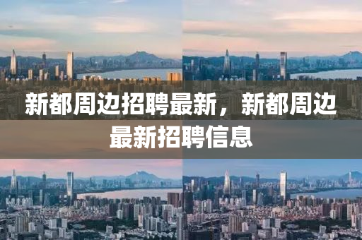 新都(dou)週(zhou)邊(bian)招(zhao)聘最新(xin)，新(xin)都(dou)週(zhou)邊最新(xin)招聘信(xin)息(xi)