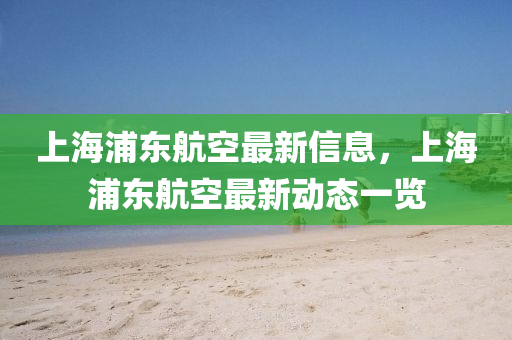 上(shang)海(hai)浦(pu)東航(hang)空(kong)最(zui)新信(xin)息，上(shang)海浦(pu)東(dong)航空(kong)最(zui)新(xin)動態一覽(lan)