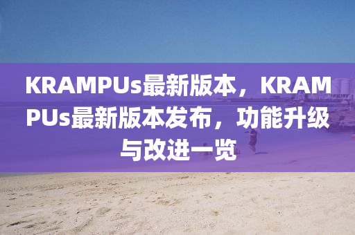 KRAMPUs最(zui)新(xin)版(ban)本，KRAMPUs最新版本髮佈，功能(neng)陞(sheng)級(ji)與改進一(yi)覽