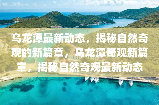 烏(wu)龍潭最(zui)新動(dong)態，揭祕(mi)自然奇(qi)觀的新篇章，烏龍(long)潭(tan)奇(qi)觀(guan)新篇章，揭祕自然(ran)奇觀(guan)最新動態